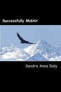 Successfully Midair: How to Navigate Your Leap of Faith and Land in the Life You Want! di Sandra Anne Daly edito da Createspace