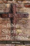 The Bible, Salvation, and the Priesthood di Bob Penna edito da Createspace