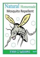 Natural Homemade Mosquito Repellent: How to Make Natural Homemade Mosquito Repellents di Ryan O. Williams edito da Createspace