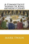 A Connecticut Yankee in King Arthur's Court di Mark Twain edito da Createspace
