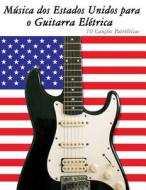 Musica DOS Estados Unidos Para O Guitarra Eletrica: 10 Cancoes Patrioticas di Uncle Sam edito da Createspace