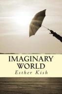 Imaginary World: Collection of Lyrics and Poems di Esther Kish edito da Createspace Independent Publishing Platform