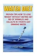 Water Diet: Proven Tips How to Lose Weight Without Dieting Get Rid of Wrinkles and Cellulite in 1 Month Just Drinking Wa di Chad Day edito da ATENEO DE MANILA UNIV PR