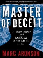 Master of Deceit: J. Edgar Hoover and America in the Age of Lies di Marc Aronson edito da CANDLEWICK BOOKS