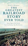 The Greatest Railroad Story Ever Told: Henry Flagler & the Florida East Coast Railway's Key West Extension di Seth H. Bramson edito da HISTORY PR