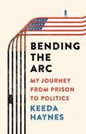 Bending the ARC: My Journey from Prison to Politics di Keeda Haynes edito da SEAL PR CA
