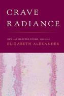 Crave Radiance: New and Selected Poems 1990-2010 di Elizabeth Alexander edito da GRAY WOLF PR