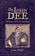 Dr. John Dee: Elizabethan Mystic and Astrologer di G. M. Hort edito da Westphalia Press