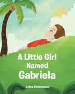 A Little Girl Named Gabriela di Debra Christensen edito da Covenant Books