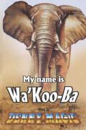 MY NAME IS WA'KOO-BA di DENNY MAGIC edito da LIGHTNING SOURCE UK LTD