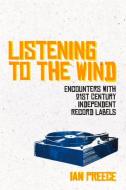 Listening to the Wind: Encounters with 21st Century Independent Record Labels di Ian Preece edito da OMNIBUS PR