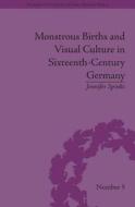 Monstrous Births and Visual Culture in Sixteenth-Century Germany di Jennifer Spinks edito da Taylor & Francis Ltd