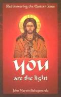 You Are the Light: Rediscovering the Eastern Jesus di John Martin Sahajananda edito da John Hunt Publishing
