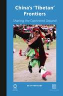China's 'tibetan' Frontiers: Sharing the Contested Ground di Beth Meriam edito da GLOBAL ORIENTAL
