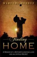 Finding Home: A Memoir of a Mother's Undying Love and an Untold Secret di Maruchi Mendez edito da Reedy Press