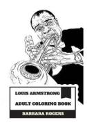 Louis Armstrong Adult Coloring Book: Legendary American Trumpeter and Jazz Influential Figure, Best Us Musician and Proud African American Inspired Ad di Barbara Rogers edito da Createspace Independent Publishing Platform