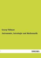 Astronomie, Astrologie und Mathematik di Georg Thibaut edito da DOGMA