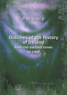 Outlines Of The History Of Ireland From The Earliest Times To 1900 di P W Joyce edito da Book On Demand Ltd.