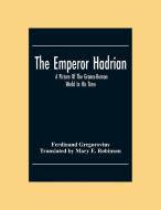 The Emperor Hadrian; A Picture Of The Graeco-Roman World In His Time edito da Alpha Editions