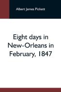 Eight Days In New-Orleans In February, 1847 di Albert James Pickett edito da Alpha Editions