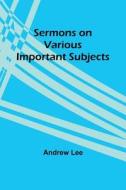 Sermons on Various Important Subjects di Andrew Lee edito da Alpha Editions