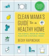 Clean Mama's Guide to a Healthy Home: The Simple, Room-By-Room Plan for a Natural Home di Becky Rapinchuk edito da HARPER ONE