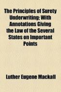 The Principles Of Surety Underwriting; With Annotations Giving The Law Of The Several States On Important Points di Luther Eugene Mackall edito da General Books Llc