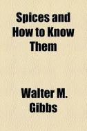 Spices And How To Know Them di Walter M. Gibbs edito da General Books Llc