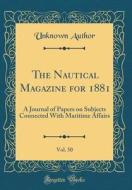 The Nautical Magazine for 1881, Vol. 50: A Journal of Papers on Subjects Connected with Maritime Affairs (Classic Reprint) di Unknown Author edito da Forgotten Books