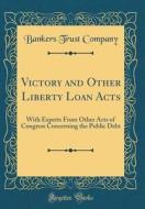 Victory and Other Liberty Loan Acts: With Experts from Other Acts of Congress Concerning the Public Debt (Classic Reprint) di Bankers Trust Company edito da Forgotten Books
