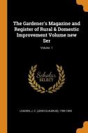 The Gardener's Magazine and Register of Rural & Domestic Improvement Volume New Ser; Volume 1 edito da FRANKLIN CLASSICS TRADE PR