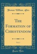 The Formation of Christendom, Vol. 2 (Classic Reprint) di Thomas William Allies edito da Forgotten Books