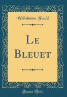 Le Bleuet (Classic Reprint) di Wilhelmine Fould edito da Forgotten Books