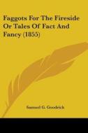 Faggots For The Fireside Or Tales Of Fact And Fancy (1855) di Samuel G. Goodrich edito da Kessinger Publishing, Llc