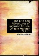 The Life And Adventures Of Robinson Crusoe Of York Mariner Vol. 1 di Daniel Defoe edito da Bibliolife