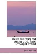 How to Live: Saving and Wasting, or, Domestic Economy Illustrated di Solon Robinson edito da BiblioLife