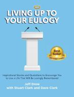 Living Up to Your Eulogy di Jeff Drew, Dave Clark, Stuart Clark edito da Bodley Creations, LLC