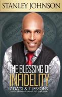 The Blessing Of Infidelity: 7 Days & 7 Lessons: A Guide Through The Darkest Days Of An Affair di Stanley Johnson edito da LIGHTNING SOURCE INC