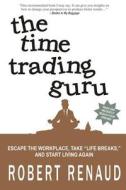 The Time Trading Guru: Escape the Workplace, Take Life Breaks, and Start Living Again di Robert Renaud edito da Robert Renaud