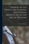 Nimrod in the North, or, Hunting and Fishing Adventures in the Arctic Regions [microform] di Frederick Schwatka edito da LIGHTNING SOURCE INC