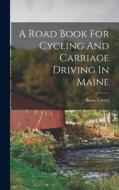 A Road Book For Cycling And Carriage Driving In Maine edito da LEGARE STREET PR
