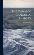 The Dawn of Canadian History; a Chronicle of Aboriginal Canada di Stephen Leacock edito da LEGARE STREET PR