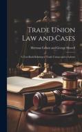 Trade Union Law and Cases: A Text Book Relating to Trade Unions and to Labour di Herman Cohen and George Howell edito da LEGARE STREET PR