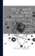 The Atheistic Platform, 12 Lectures By C. Bradlaugh [and Others] di Atheistic Platform, Charles Bradlaugh edito da LEGARE STREET PR