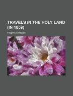 Travels in the Holy Land (in 1859) di Fredrika Bremer edito da Rarebooksclub.com