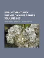 Employment and Unemployment Series Volume 8-15 di United States Bureau Statistics edito da Rarebooksclub.com