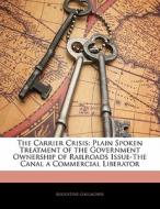 The Plain Spoken Treatment Of The Government Ownership Of Railroads Issue-the Canal A Commercial Liberator di Augustine Gallagher edito da Bibliolife, Llc