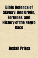 Bible Defence Of Slavery; And Origin, Fortunes, And History Of The Negro Race di Josiah Priest edito da General Books Llc