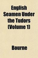 English Seamen Under The Tudors Volume di Bourne edito da General Books