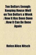Ten Dollars Enough; Keeping House Well O di Helen Alice Nitsch edito da General Books